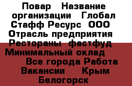 Повар › Название организации ­ Глобал Стафф Ресурс, ООО › Отрасль предприятия ­ Рестораны, фастфуд › Минимальный оклад ­ 30 000 - Все города Работа » Вакансии   . Крым,Белогорск